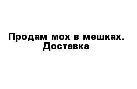 Продам мох в мешках. Доставка